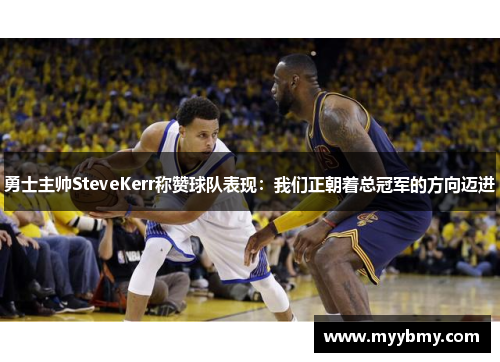 勇士主帅SteveKerr称赞球队表现：我们正朝着总冠军的方向迈进